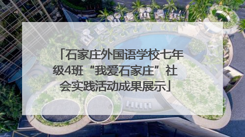 石家庄外国语学校七年级4班“我爱石家庄”社会实践活动成果展示