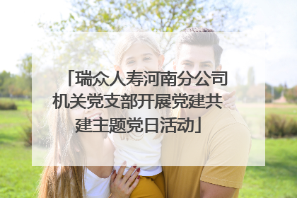 瑞众人寿河南分公司机关党支部开展党建共建主题党日活动