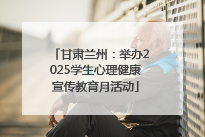 甘肃兰州：举办2025学生心理健康宣传教育月活动