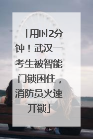 用时2分钟！武汉一考生被智能门锁困住，消防员火速开锁