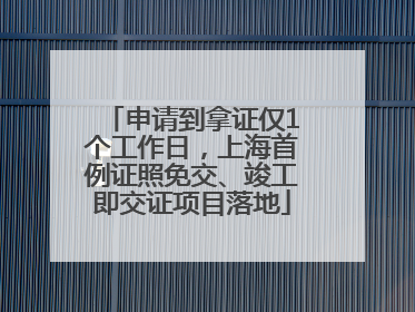 申请到拿证仅1个工作日，上海首例证照免交、竣工即交证项目落地