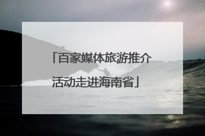 百家媒体旅游推介活动走进海南省