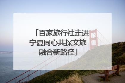 百家旅行社走进宁夏同心共探文旅融合新路径