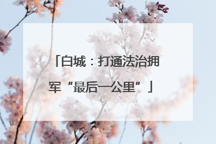 白城：打通法治拥军“最后一公里”