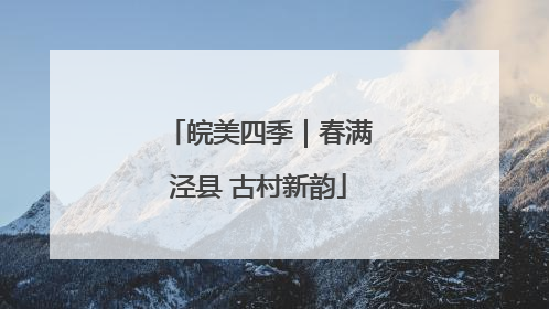 皖美四季｜春满泾县 古村新韵