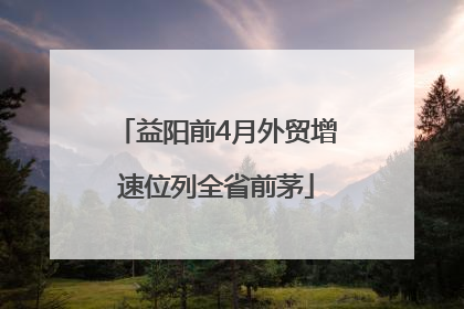 益阳前4月外贸增速位列全省前茅