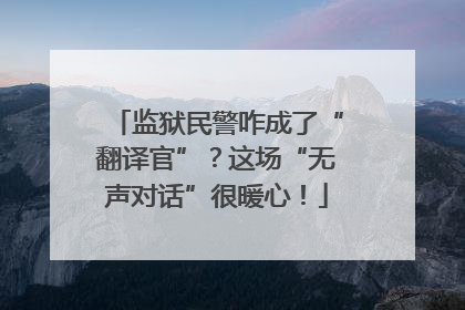 监狱民警咋成了“翻译官”？这场“无声对话”很暖心！