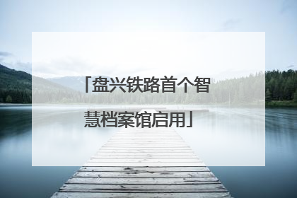 盘兴铁路首个智慧档案馆启用