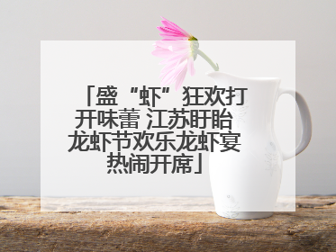 盛“虾”狂欢打开味蕾 江苏盱眙龙虾节欢乐龙虾宴热闹开席