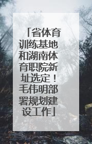 省体育训练基地和湖南体育职院新址选定！毛伟明部署规划建设工作