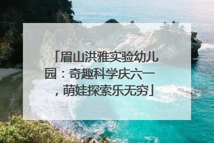 眉山洪雅实验幼儿园：奇趣科学庆六一，萌娃探索乐无穷