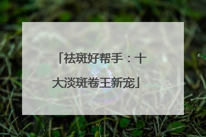 祛斑好帮手：十大淡斑卷王新宠