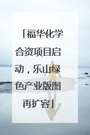 福华化学合资项目启动，乐山绿色产业版图再扩容