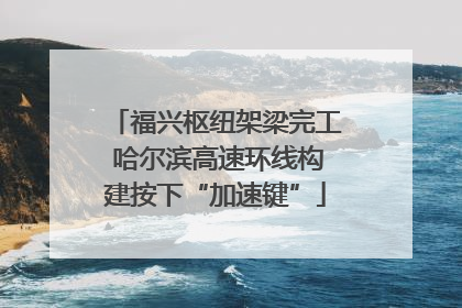 福兴枢纽架梁完工 哈尔滨高速环线构建按下“加速键”