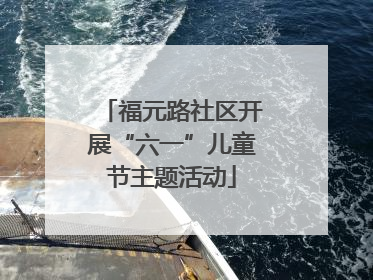 福元路社区开展“六一”儿童节主题活动