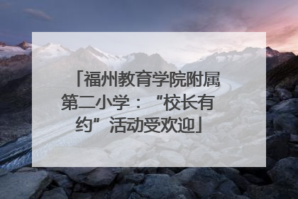 福州教育学院附属第二小学：“校长有约”活动受欢迎