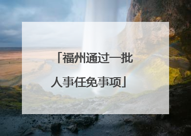 福州通过一批人事任免事项