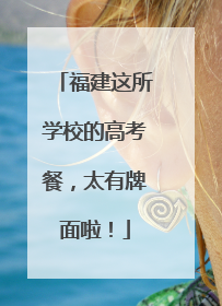 福建这所学校的高考餐，太有牌面啦！