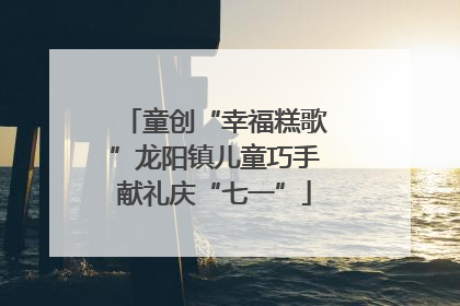童创“幸福糕歌”龙阳镇儿童巧手献礼庆“七一”