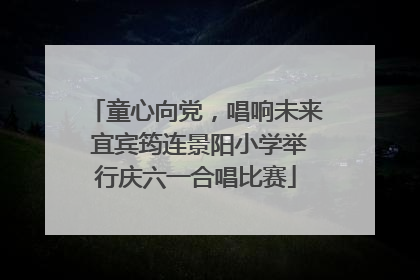 童心向党，唱响未来 宜宾筠连景阳小学举行庆六一合唱比赛