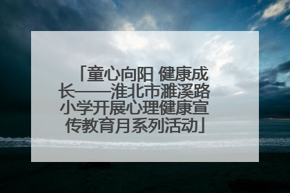 童心向阳 健康成长——淮北市濉溪路小学开展心理健康宣传教育月系列活动