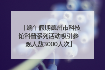 端午假期德州市科技馆科普系列活动吸引参观人数3000人次