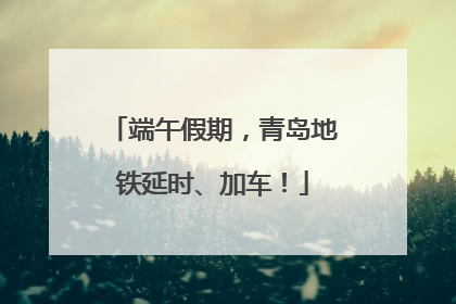 端午假期，青岛地铁延时、加车！