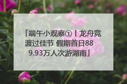 端午小观察①丨龙舟竞渡过佳节 假期首日889.93万人次游湖南
