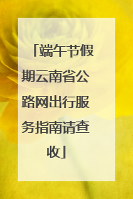 端午节假期云南省公路网出行服务指南请查收
