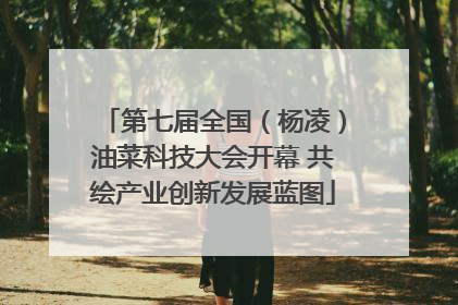 第七届全国（杨凌）油菜科技大会开幕 共绘产业创新发展蓝图