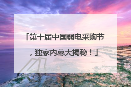 第十届中国弱电采购节，独家内幕大揭秘！