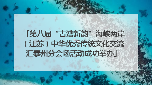 第八届“古漕新韵”海峡两岸（江苏）中华优秀传统文化交流汇泰州分会场活动成功举办