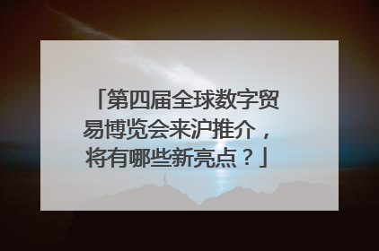 第四届全球数字贸易博览会来沪推介，将有哪些新亮点？