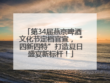 第34届燕京啤酒文化节定档官宣，“四新四特”打造夏日盛宴新标杆！