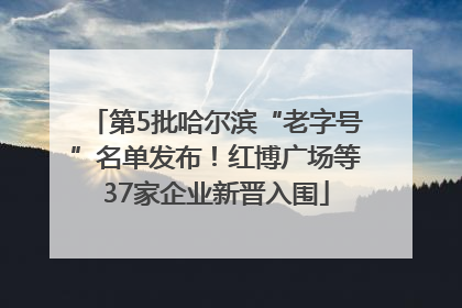 第5批哈尔滨“老字号”名单发布！红博广场等37家企业新晋入围