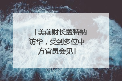 美前财长盖特纳访华，受到多位中方官员会见