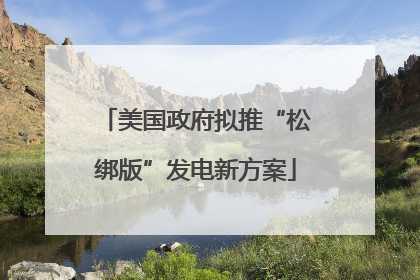 美国政府拟推“松绑版”发电新方案