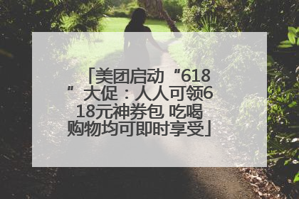 美团启动“618”大促：人人可领618元神券包 吃喝购物均可即时享受