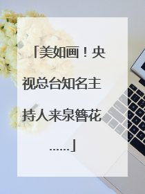 美如画！央视总台知名主持人来泉簪花……