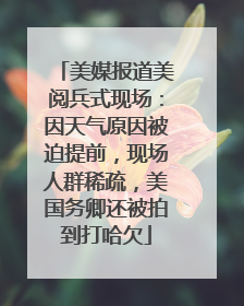 美媒报道美阅兵式现场：因天气原因被迫提前，现场人群稀疏，美国务卿还被拍到打哈欠