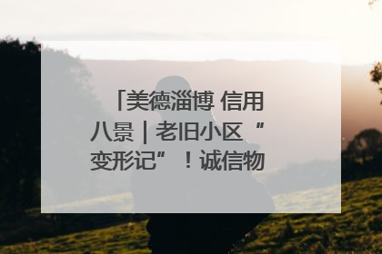 美德淄博 信用八景｜老旧小区“变形记”！诚信物业焐热居民心窝