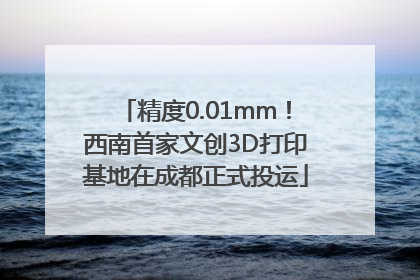 精度0.01mm！西南首家文创3D打印基地在成都正式投运