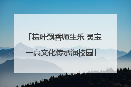 粽叶飘香师生乐 灵宝一高文化传承润校园