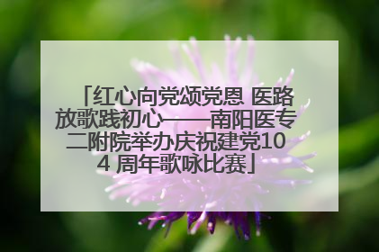 红心向党颂党恩 医路放歌践初心——南阳医专二附院举办庆祝建党104 周年歌咏比赛
