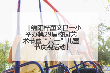 绵阳梓潼文昌一小举办第29届校园艺术节暨“六一”儿童节庆祝活动