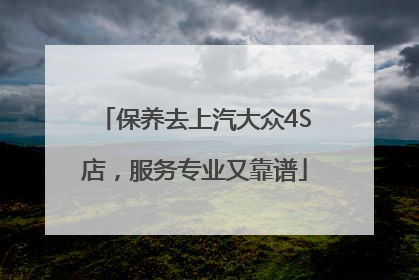 保养去上汽大众4S店，服务专业又靠谱