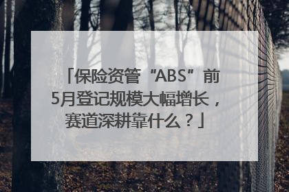 保险资管“ABS”前5月登记规模大幅增长，赛道深耕靠什么？