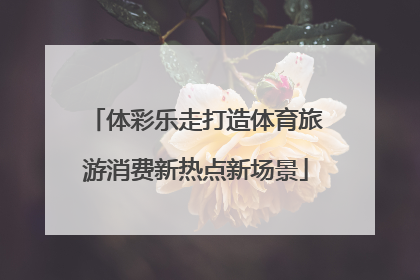 体彩乐走打造体育旅游消费新热点新场景