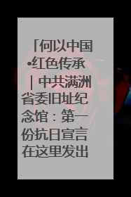 何以中国•红色传承｜中共满洲省委旧址纪念馆：第一份抗日宣言在这里发出