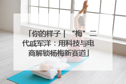 你的样子｜“梅”二代戚军洋：用科技与电商解锁杨梅新赛道